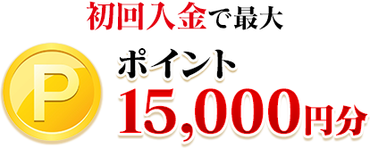 更に！初回入金で最大ポイント15,000円分☆