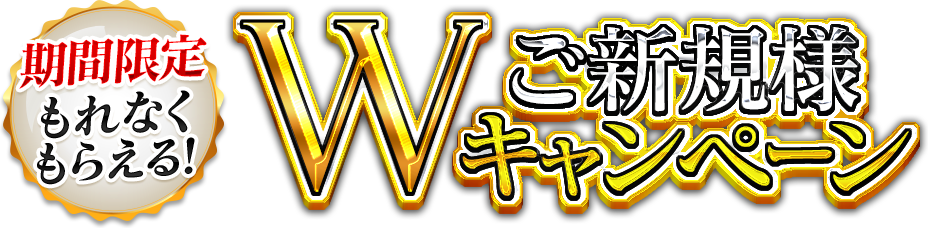 【期間限定】もれなくもらえる！ご新規様Ｗキャンペーン♪