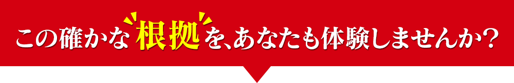 この確かな根拠を、あなたも体験しませんか？