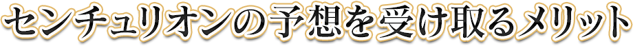 センチュリオンの予想を受け取るメリット