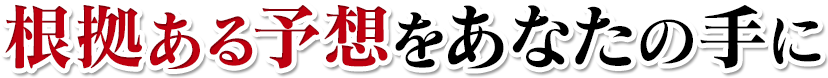 根拠ある予想をあなたの手に