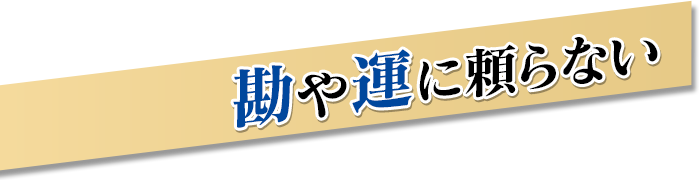 勘や運に頼らない